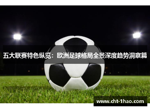 五大联赛特色纵览：欧洲足球格局全景深度趋势洞察篇