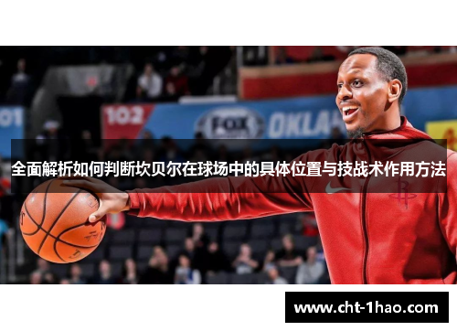 全面解析如何判断坎贝尔在球场中的具体位置与技战术作用方法