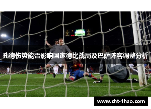 孔德伤势能否影响国家德比战局及巴萨阵容调整分析