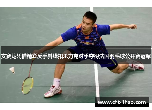 安赛龙凭借精彩反手斜线扣杀力克对手夺得法国羽毛球公开赛冠军