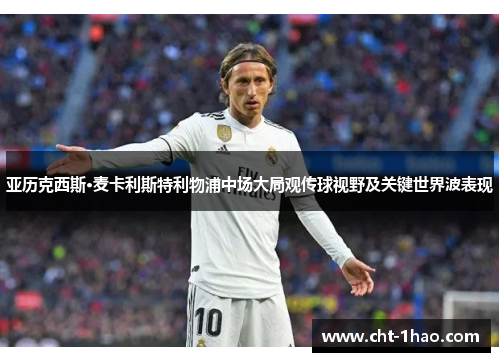 亚历克西斯·麦卡利斯特利物浦中场大局观传球视野及关键世界波表现