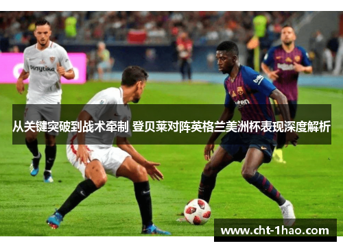 从关键突破到战术牵制 登贝莱对阵英格兰美洲杯表现深度解析