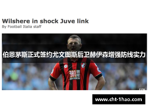 伯恩茅斯正式签约尤文图斯后卫赫伊森增强防线实力